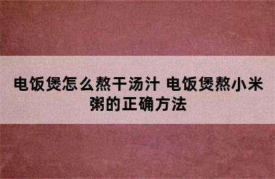 电饭煲怎么熬干汤汁 电饭煲熬小米粥的正确方法